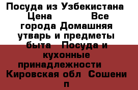 Посуда из Узбекистана › Цена ­ 1 000 - Все города Домашняя утварь и предметы быта » Посуда и кухонные принадлежности   . Кировская обл.,Сошени п.